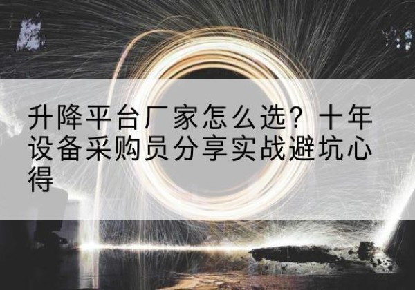 琼结升降平台厂家-怎么选？十年设备采购员分享实战避坑心得