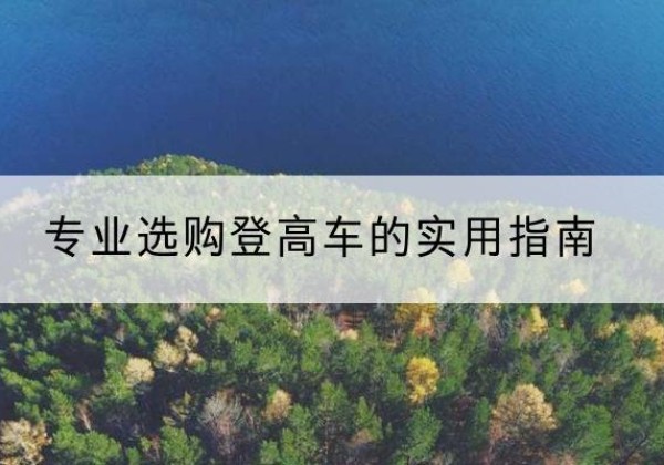 琼结电动登高车厂家推荐-专业选购登高车的实用指南